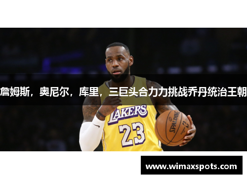 詹姆斯，奥尼尔，库里，三巨头合力力挑战乔丹统治王朝