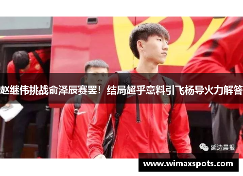 赵继伟挑战俞泽辰赛罢！结局超乎意料引飞杨导火力解答